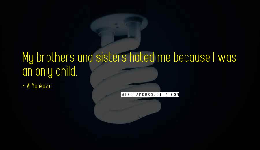 Al Yankovic Quotes: My brothers and sisters hated me because I was an only child.