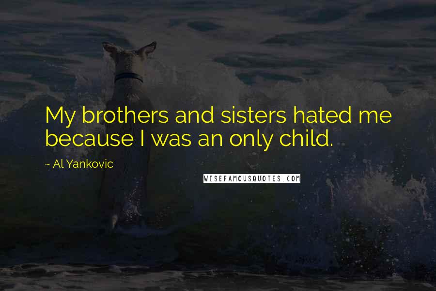 Al Yankovic Quotes: My brothers and sisters hated me because I was an only child.