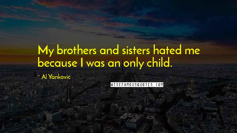 Al Yankovic Quotes: My brothers and sisters hated me because I was an only child.