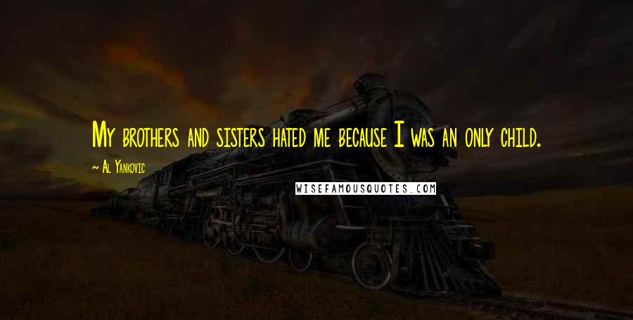 Al Yankovic Quotes: My brothers and sisters hated me because I was an only child.