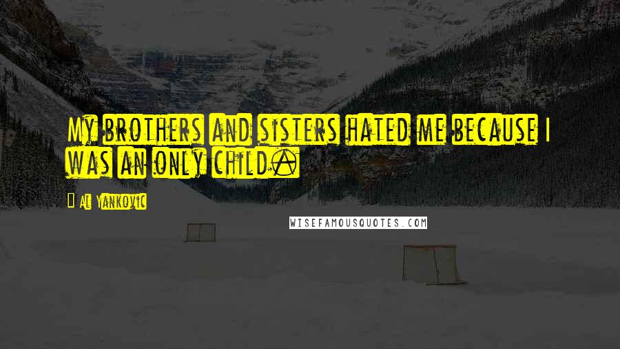 Al Yankovic Quotes: My brothers and sisters hated me because I was an only child.
