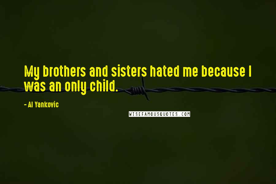 Al Yankovic Quotes: My brothers and sisters hated me because I was an only child.