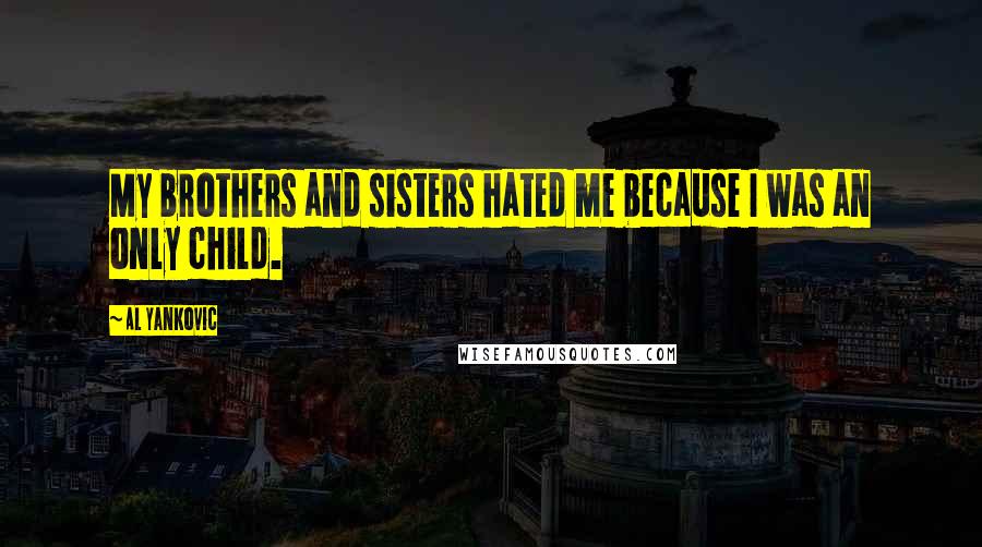 Al Yankovic Quotes: My brothers and sisters hated me because I was an only child.
