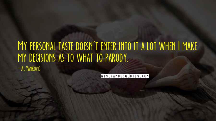 Al Yankovic Quotes: My personal taste doesn't enter into it a lot when I make my decisions as to what to parody.