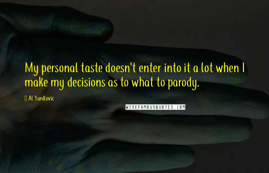 Al Yankovic Quotes: My personal taste doesn't enter into it a lot when I make my decisions as to what to parody.