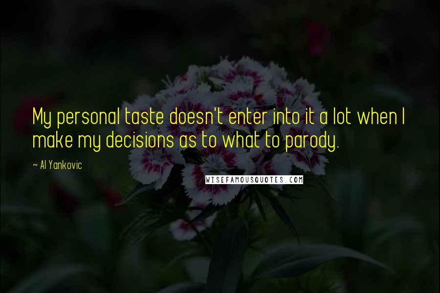 Al Yankovic Quotes: My personal taste doesn't enter into it a lot when I make my decisions as to what to parody.