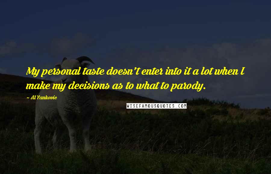 Al Yankovic Quotes: My personal taste doesn't enter into it a lot when I make my decisions as to what to parody.