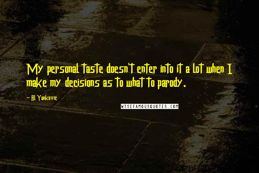 Al Yankovic Quotes: My personal taste doesn't enter into it a lot when I make my decisions as to what to parody.