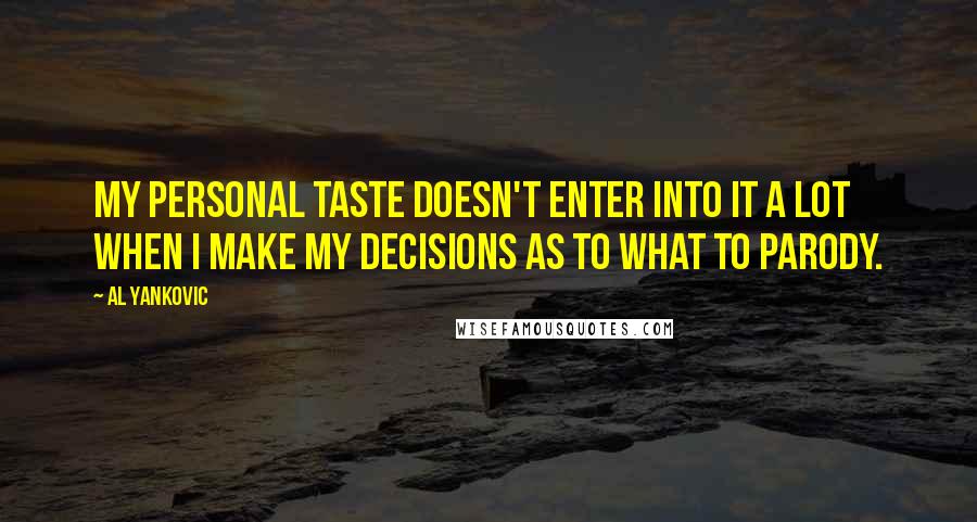 Al Yankovic Quotes: My personal taste doesn't enter into it a lot when I make my decisions as to what to parody.