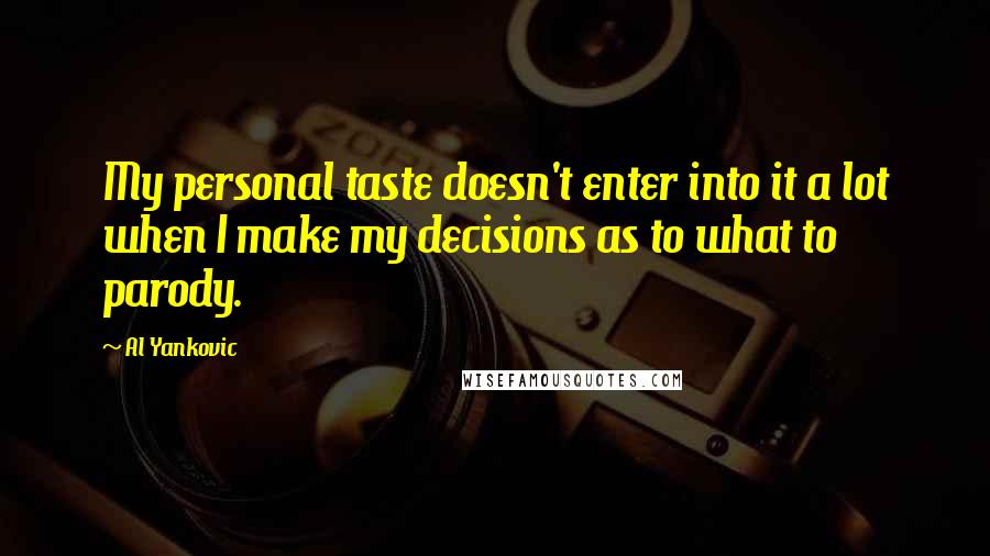 Al Yankovic Quotes: My personal taste doesn't enter into it a lot when I make my decisions as to what to parody.