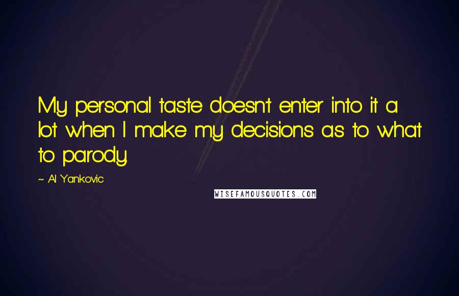 Al Yankovic Quotes: My personal taste doesn't enter into it a lot when I make my decisions as to what to parody.