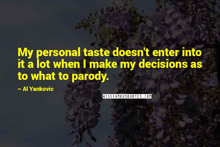 Al Yankovic Quotes: My personal taste doesn't enter into it a lot when I make my decisions as to what to parody.