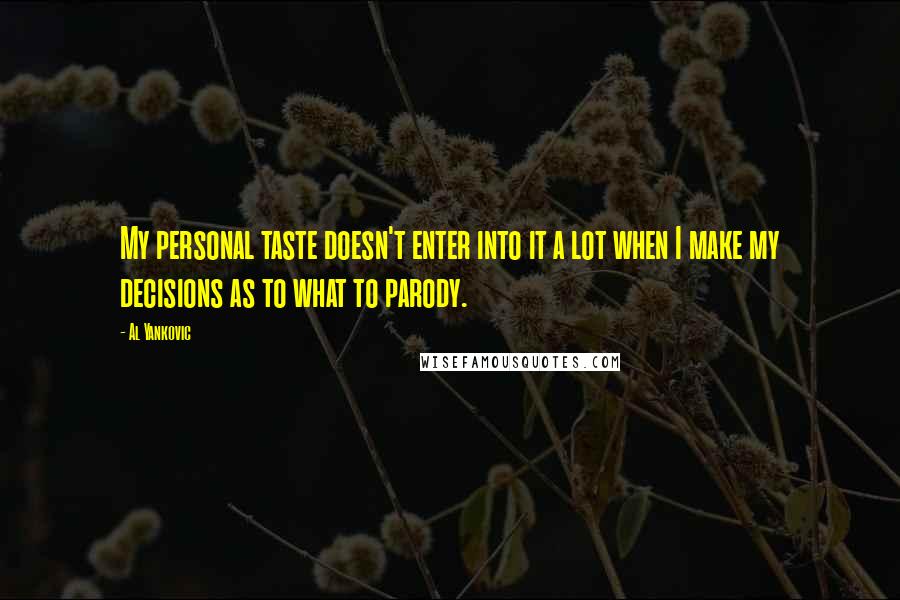 Al Yankovic Quotes: My personal taste doesn't enter into it a lot when I make my decisions as to what to parody.