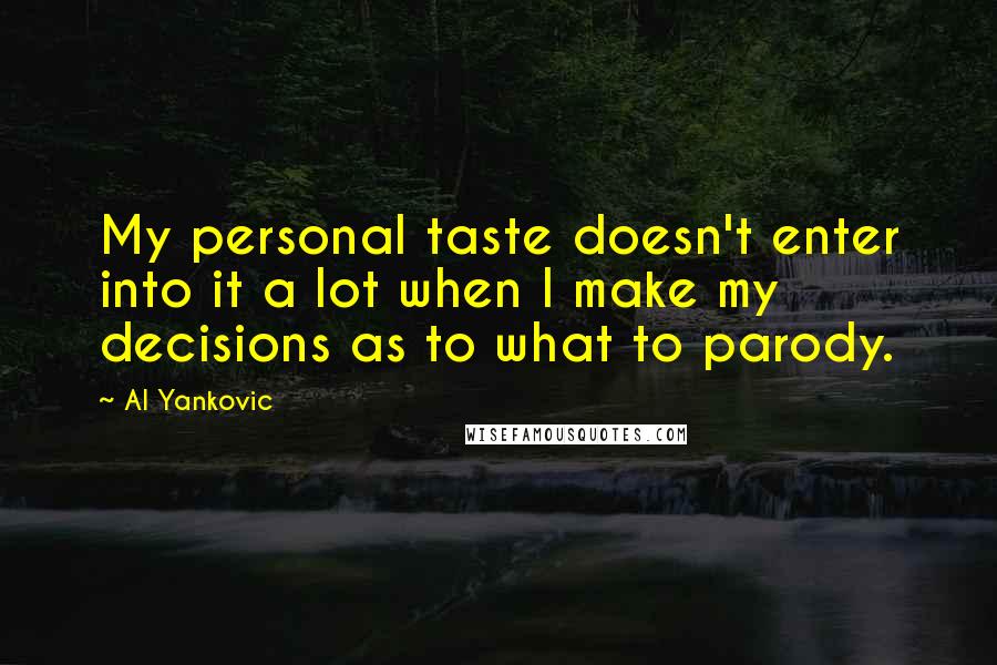 Al Yankovic Quotes: My personal taste doesn't enter into it a lot when I make my decisions as to what to parody.