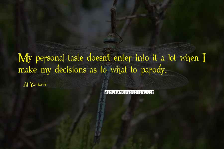 Al Yankovic Quotes: My personal taste doesn't enter into it a lot when I make my decisions as to what to parody.