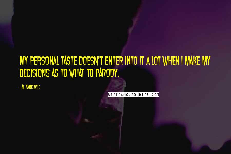 Al Yankovic Quotes: My personal taste doesn't enter into it a lot when I make my decisions as to what to parody.