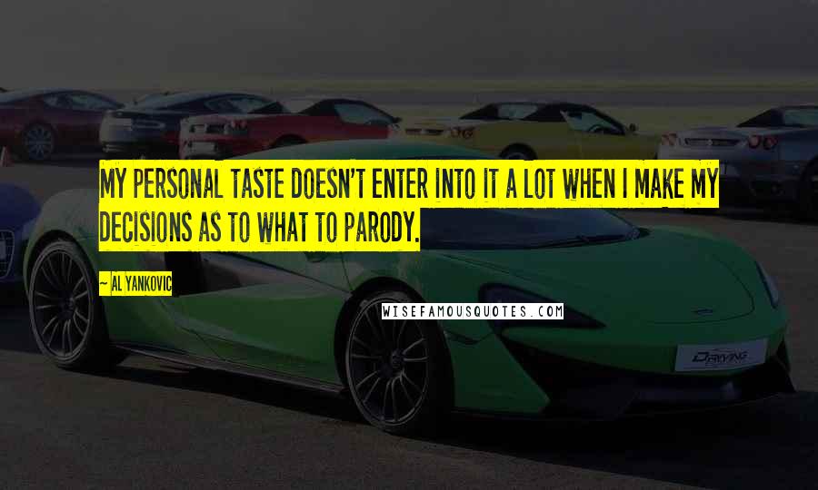 Al Yankovic Quotes: My personal taste doesn't enter into it a lot when I make my decisions as to what to parody.