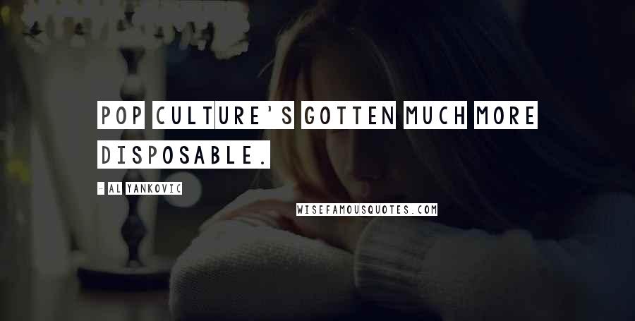 Al Yankovic Quotes: Pop culture's gotten much more disposable.