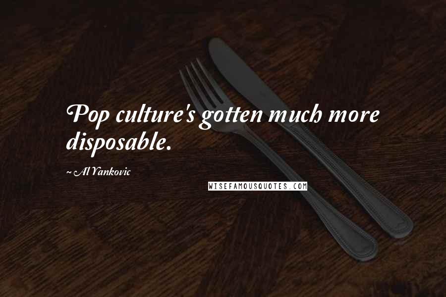 Al Yankovic Quotes: Pop culture's gotten much more disposable.