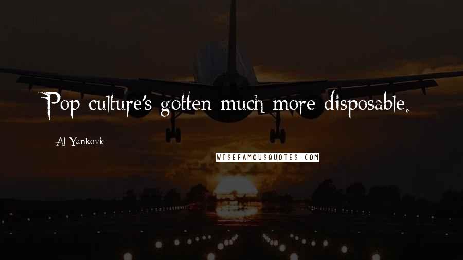 Al Yankovic Quotes: Pop culture's gotten much more disposable.