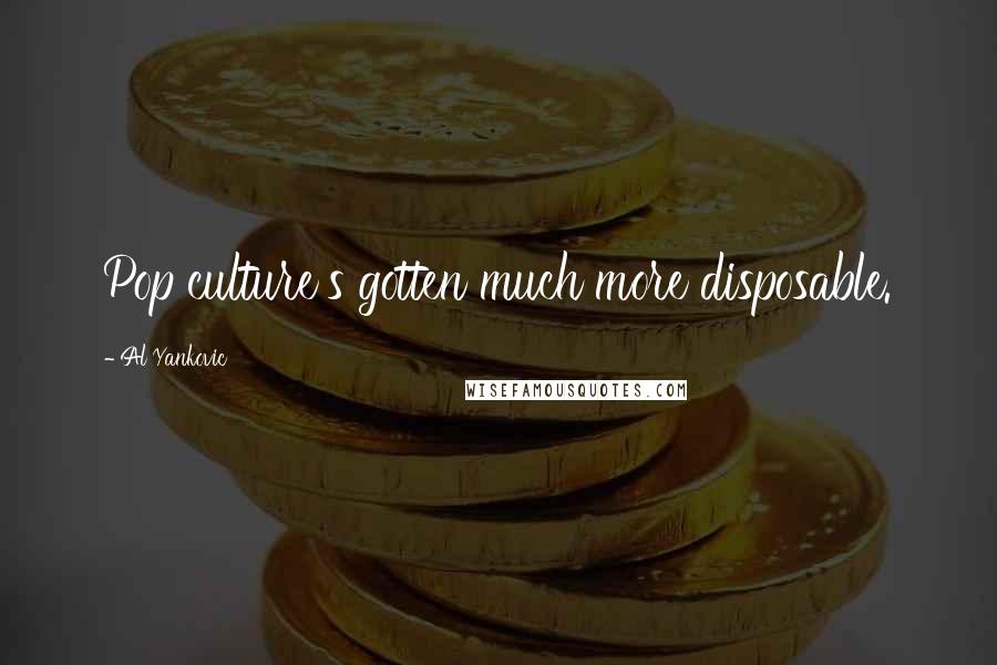 Al Yankovic Quotes: Pop culture's gotten much more disposable.