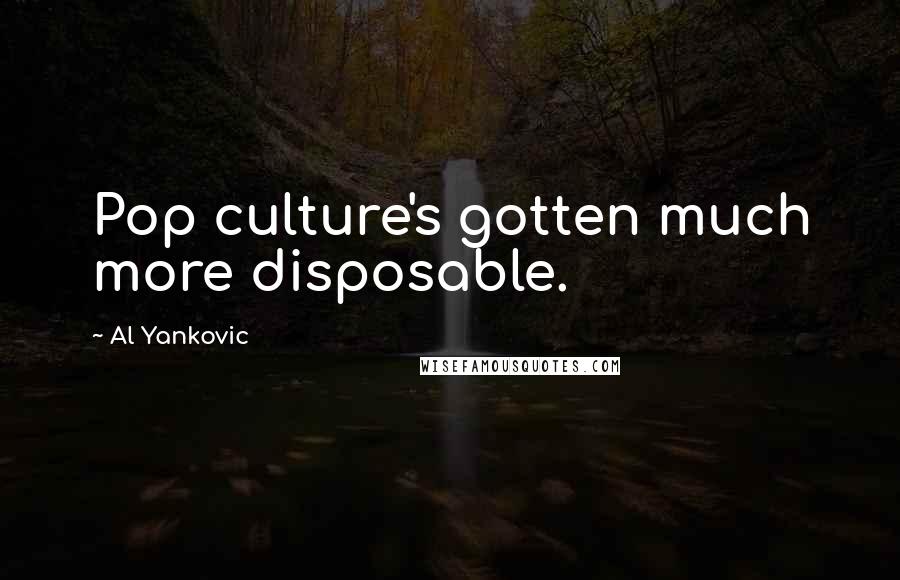 Al Yankovic Quotes: Pop culture's gotten much more disposable.