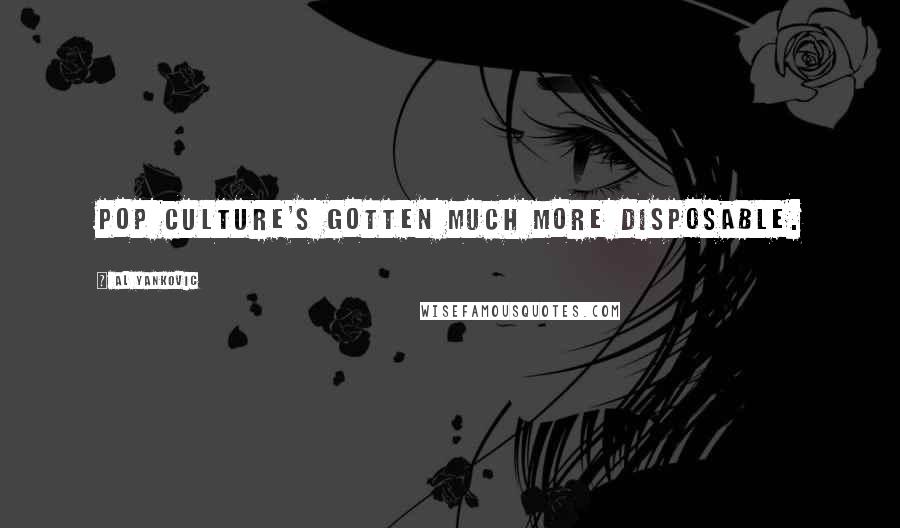 Al Yankovic Quotes: Pop culture's gotten much more disposable.