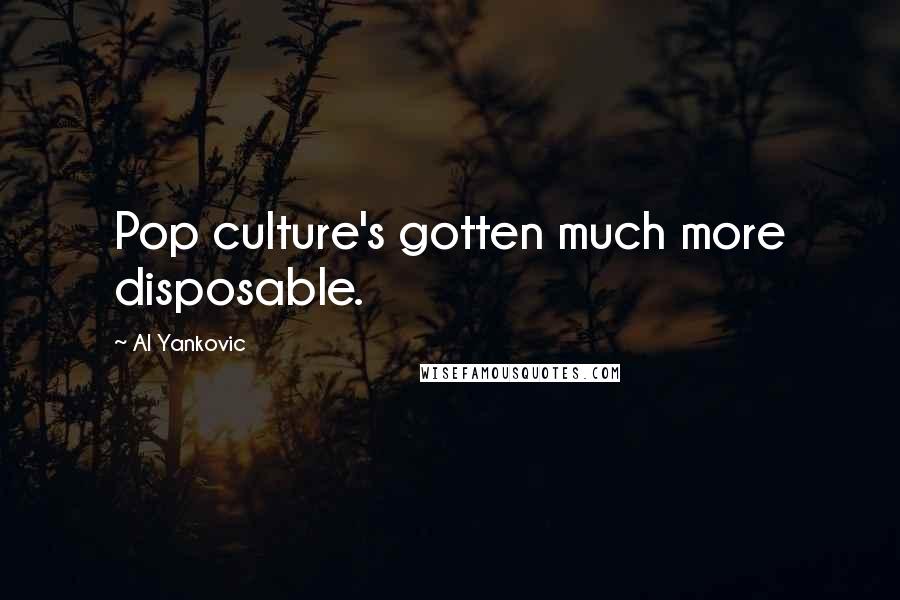 Al Yankovic Quotes: Pop culture's gotten much more disposable.