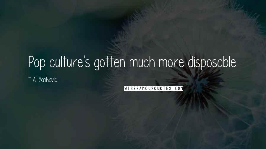 Al Yankovic Quotes: Pop culture's gotten much more disposable.