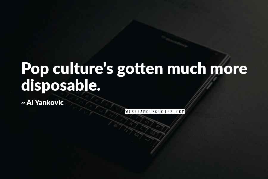 Al Yankovic Quotes: Pop culture's gotten much more disposable.