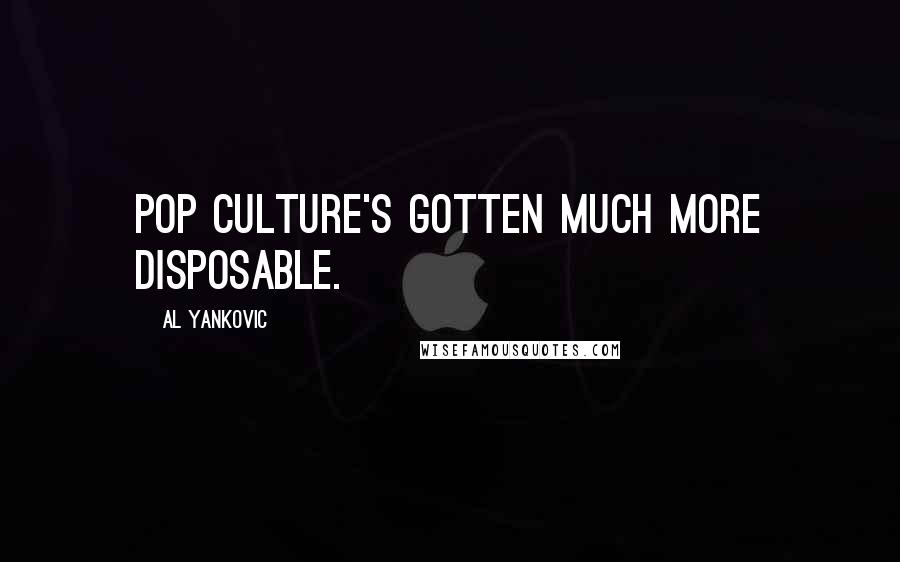 Al Yankovic Quotes: Pop culture's gotten much more disposable.