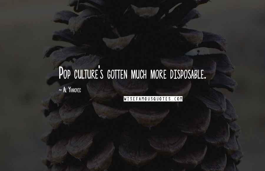 Al Yankovic Quotes: Pop culture's gotten much more disposable.