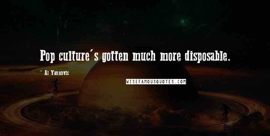 Al Yankovic Quotes: Pop culture's gotten much more disposable.