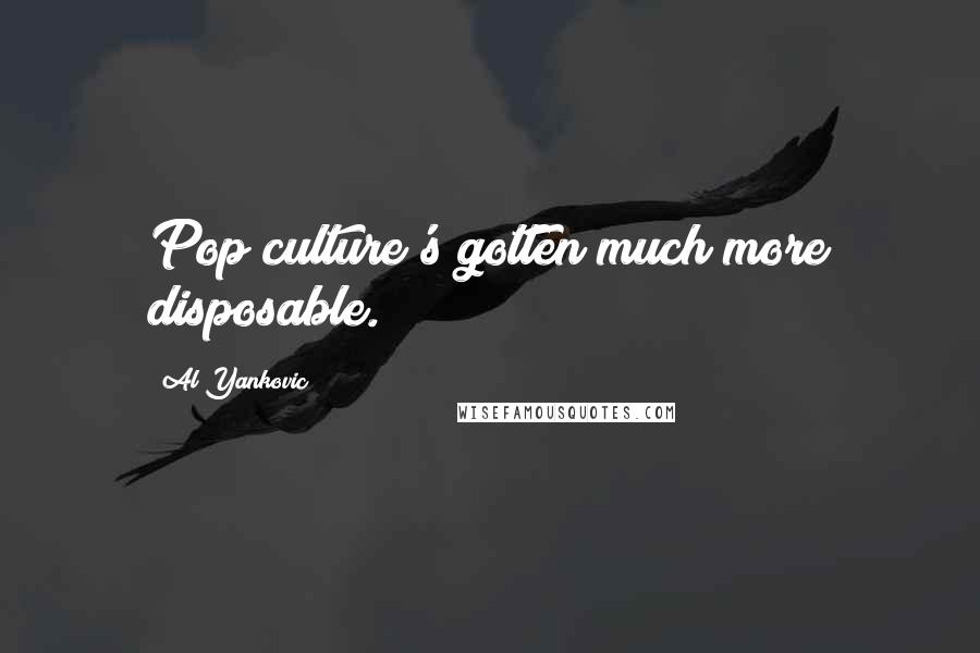 Al Yankovic Quotes: Pop culture's gotten much more disposable.