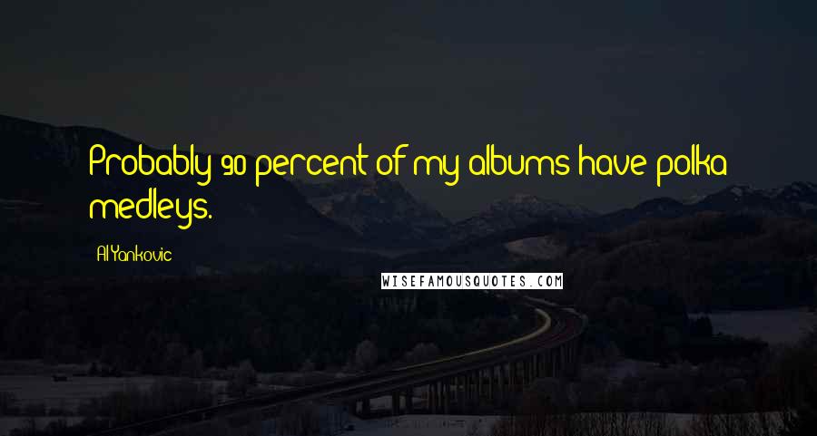 Al Yankovic Quotes: Probably 90 percent of my albums have polka medleys.