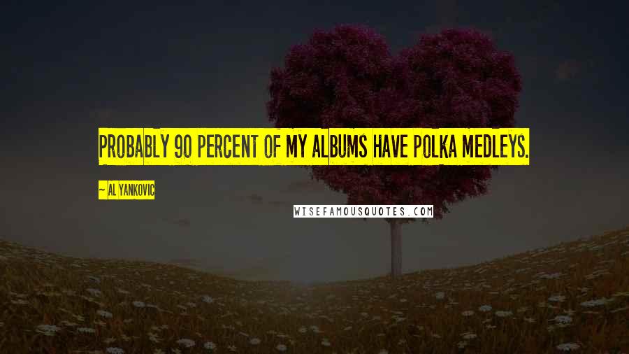 Al Yankovic Quotes: Probably 90 percent of my albums have polka medleys.