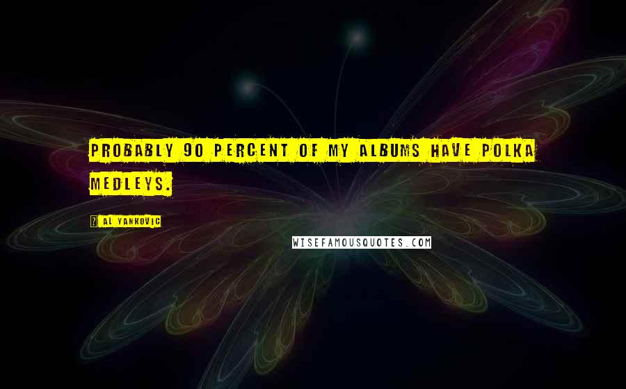 Al Yankovic Quotes: Probably 90 percent of my albums have polka medleys.