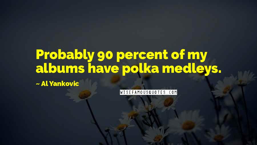 Al Yankovic Quotes: Probably 90 percent of my albums have polka medleys.
