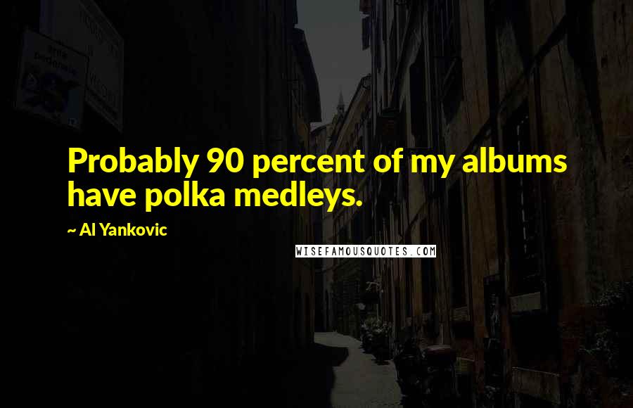 Al Yankovic Quotes: Probably 90 percent of my albums have polka medleys.