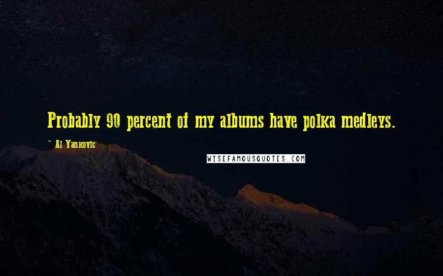Al Yankovic Quotes: Probably 90 percent of my albums have polka medleys.