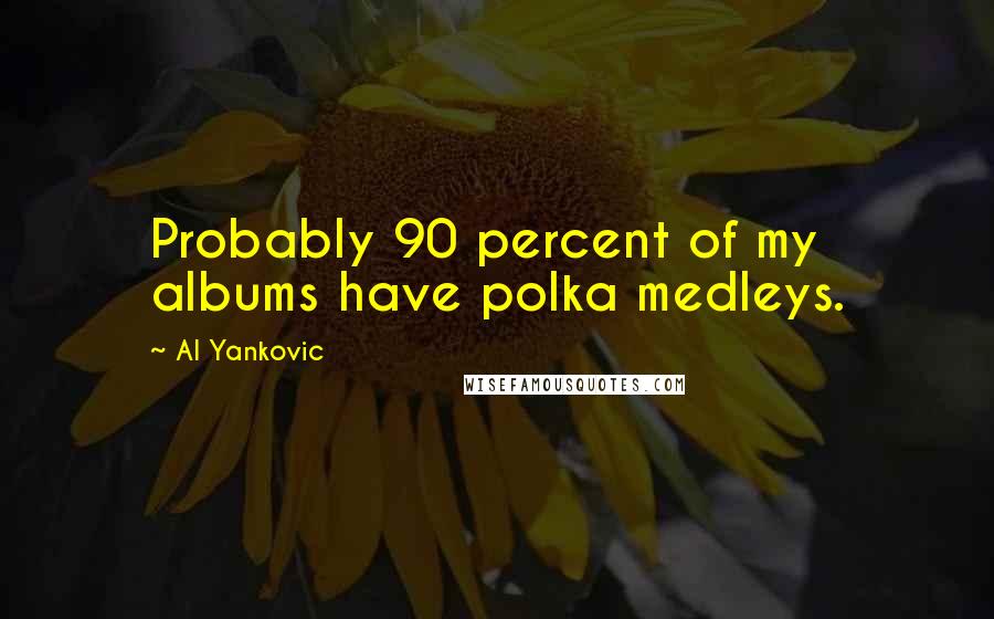 Al Yankovic Quotes: Probably 90 percent of my albums have polka medleys.