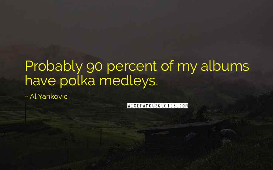 Al Yankovic Quotes: Probably 90 percent of my albums have polka medleys.