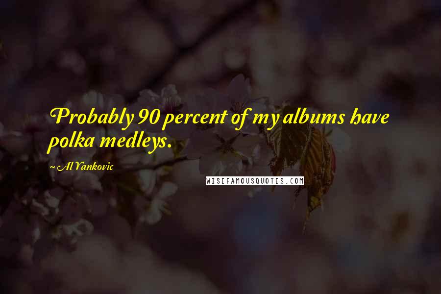Al Yankovic Quotes: Probably 90 percent of my albums have polka medleys.