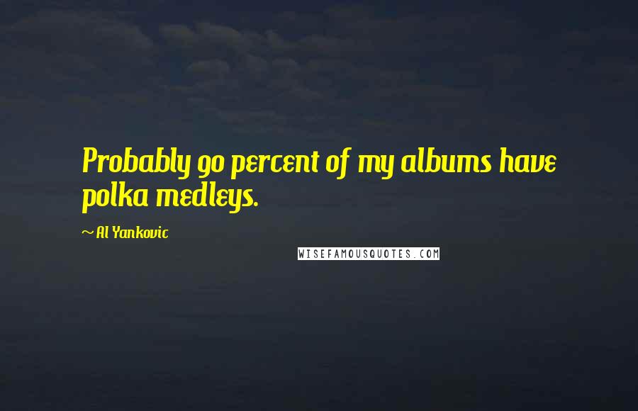 Al Yankovic Quotes: Probably 90 percent of my albums have polka medleys.