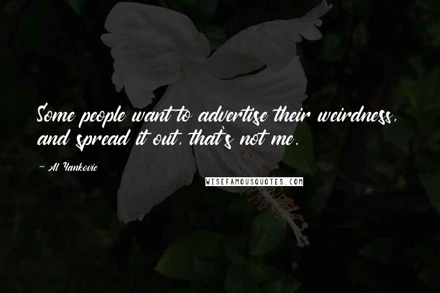 Al Yankovic Quotes: Some people want to advertise their weirdness, and spread it out, that's not me.