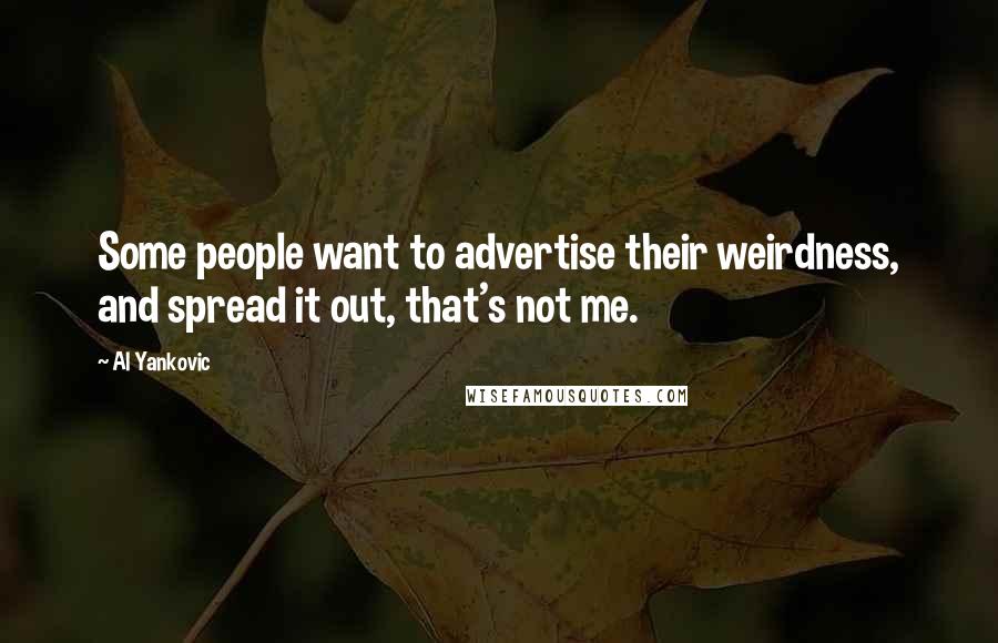 Al Yankovic Quotes: Some people want to advertise their weirdness, and spread it out, that's not me.