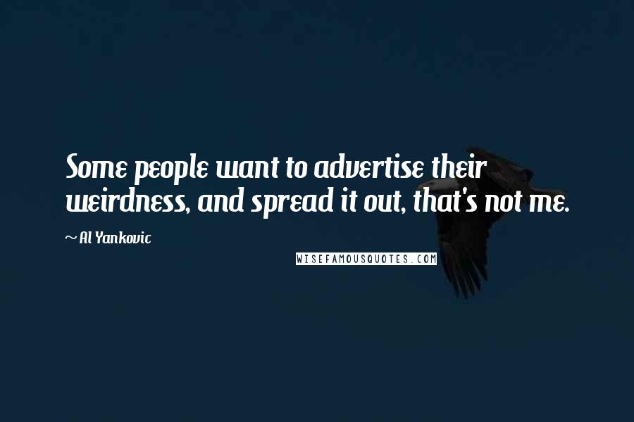 Al Yankovic Quotes: Some people want to advertise their weirdness, and spread it out, that's not me.