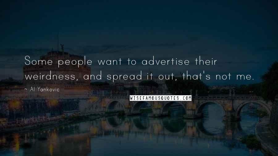 Al Yankovic Quotes: Some people want to advertise their weirdness, and spread it out, that's not me.