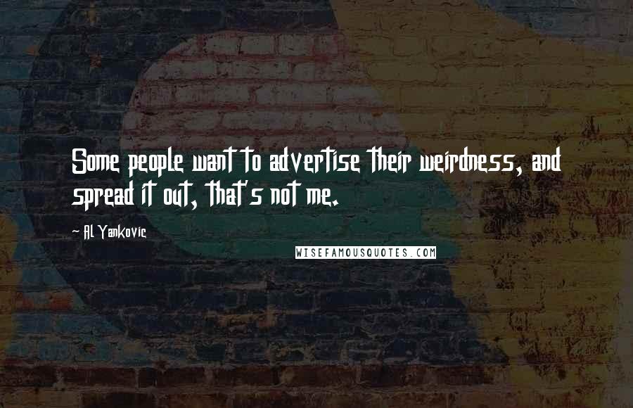 Al Yankovic Quotes: Some people want to advertise their weirdness, and spread it out, that's not me.