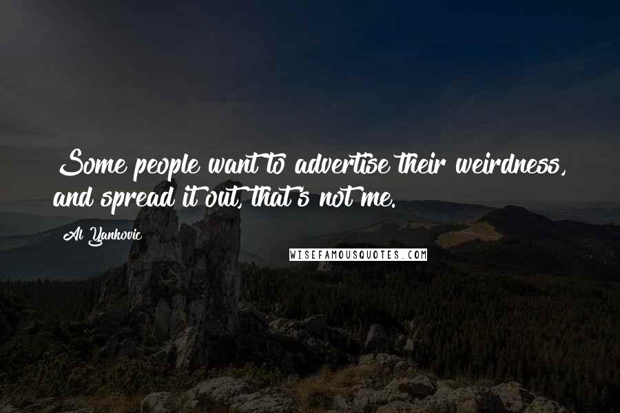 Al Yankovic Quotes: Some people want to advertise their weirdness, and spread it out, that's not me.